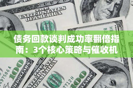 北京债务回款谈判成功率翻倍指南：3个核心策略与催收机构避坑法则