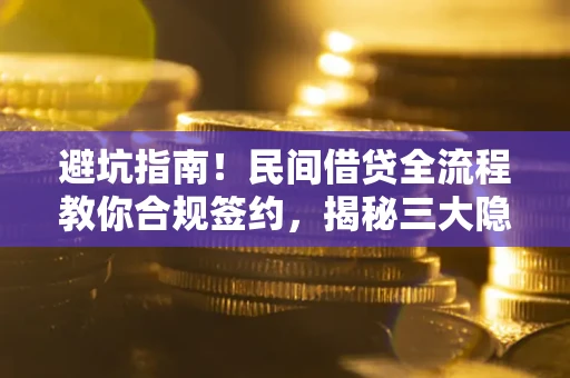 北京避坑指南！民间借贷全流程教你合规签约，揭秘三大隐形陷阱