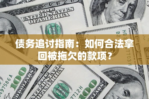 北京债务追讨指南：如何合法拿回被拖欠的款项？