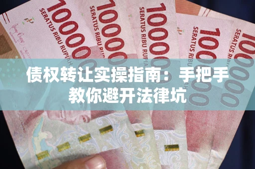 北京债权转让实操指南：手把手教你避开法律坑