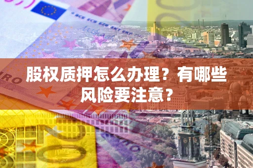 北京股权质押怎么办理？有哪些风险要注意？