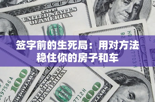 北京签字前的生死局：用对方法稳住你的房子和车