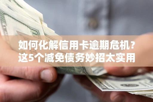 北京如何化解信用卡逾期危机？这5个减免债务妙招太实用