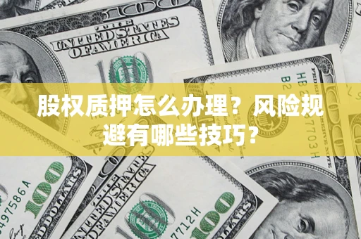 北京股权质押怎么办理？风险规避有哪些技巧？