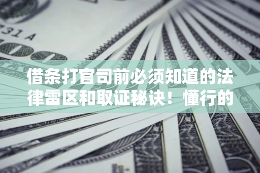 北京借条打官司前必须知道的法律雷区和取证秘诀！懂行的人已经留好这些证据