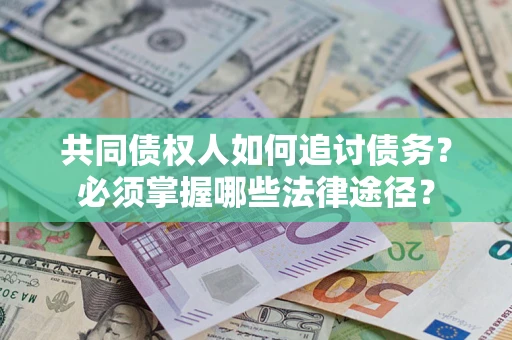 北京共同债权人如何追讨债务？必须掌握哪些法律途径？