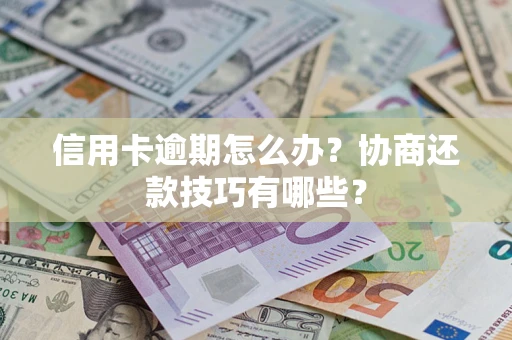 北京信用卡逾期怎么办？协商还款技巧有哪些？
