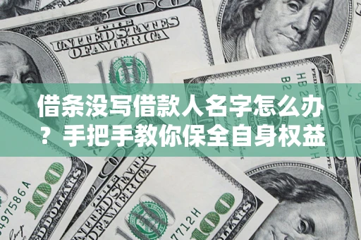 北京借条没写借款人名字怎么办？手把手教你保全自身权益