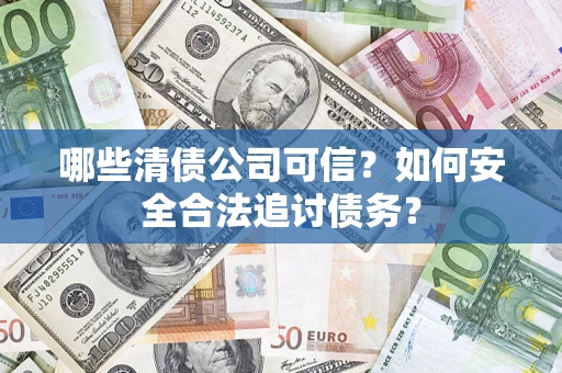 北京哪些清债公司可信？如何安全合法追讨债务？