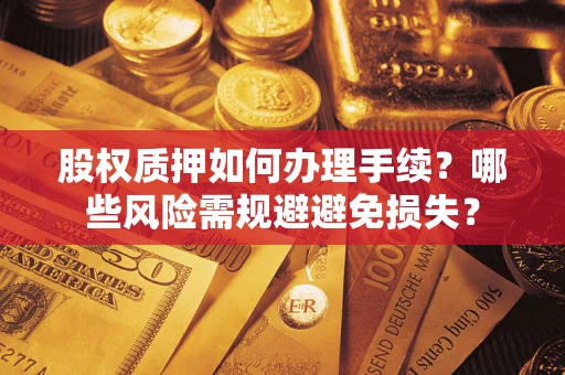 北京股权质押如何办理手续？哪些风险需规避避免损失？