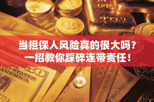 北京当担保人风险真的很大吗？一招教你踩碎连带责任！