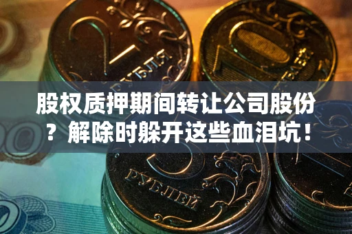 北京股权质押期间转让公司股份？解除时躲开这些血泪坑！