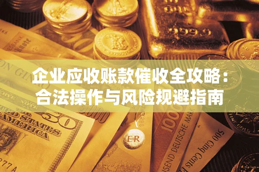 北京企业应收账款催收全攻略：合法操作与风险规避指南