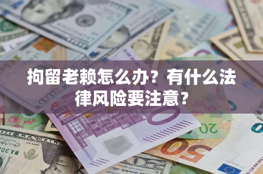 北京拘留老赖怎么办？有什么法律风险要注意？