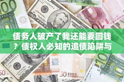 北京债务人破产了我还能要回钱？债权人必知的追债陷阱与破局之道