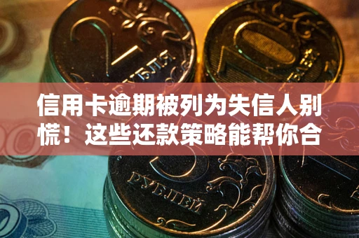 北京信用卡逾期被列为失信人别慌！这些还款策略能帮你合法止损