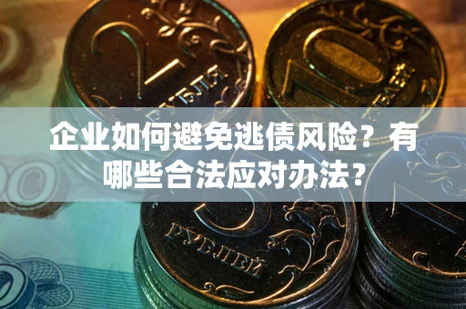 北京企业如何避免逃债风险？有哪些合法应对办法？