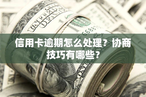 北京信用卡逾期怎么处理？协商技巧有哪些？