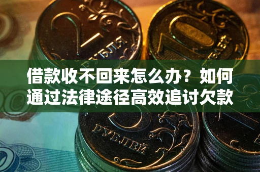 北京借款收不回来怎么办？如何通过法律途径高效追讨欠款？