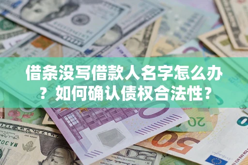 北京借条没写借款人名字怎么办？如何确认债权合法性？