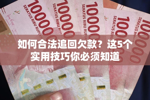 北京如何合法追回欠款？这5个实用技巧你必须知道