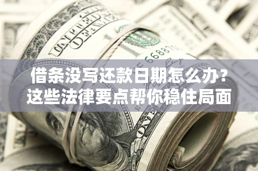 北京借条没写还款日期怎么办？这些法律要点帮你稳住局面