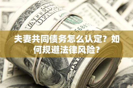 北京夫妻共同债务怎么认定？如何规避法律风险？