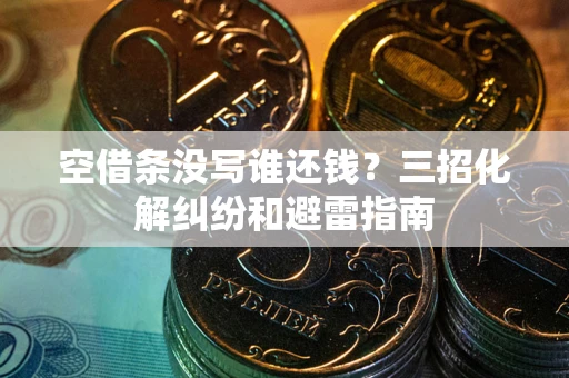 北京空借条没写谁还钱？三招化解纠纷和避雷指南