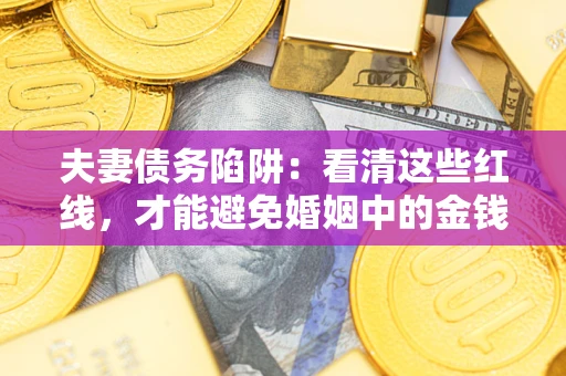 北京夫妻债务陷阱：看清这些红线，才能避免婚姻中的金钱危机