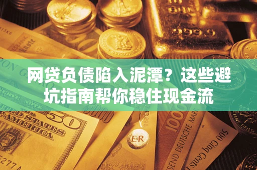 北京网贷负债陷入泥潭？这些避坑指南帮你稳住现金流