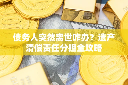 北京债务人突然离世咋办？遗产清偿责任分担全攻略
