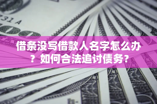 北京借条没写借款人名字怎么办？如何合法追讨债务？
