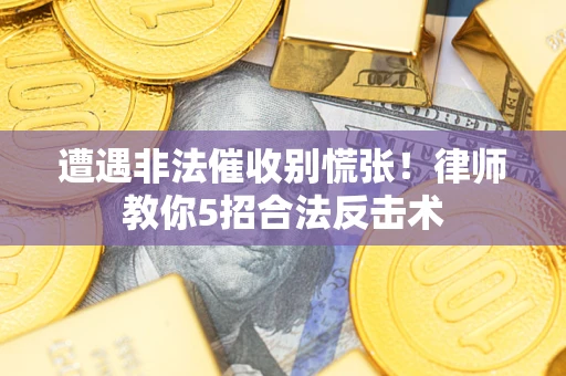 北京遭遇非法催收别慌张！律师教你5招合法反击术