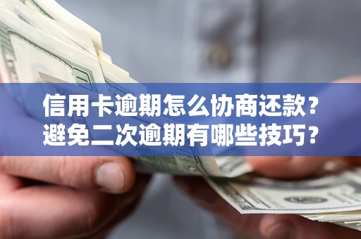 北京信用卡逾期怎么协商还款？避免二次逾期有哪些技巧？