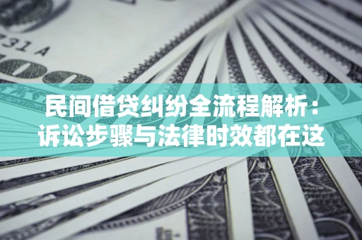 北京民间借贷纠纷全流程解析：诉讼步骤与法律时效都在这儿了