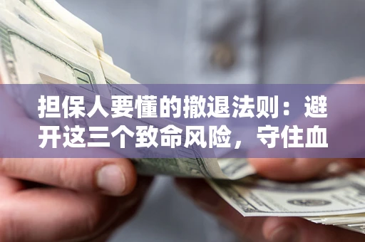 北京担保人要懂的撤退法则：避开这三个致命风险，守住血汗钱