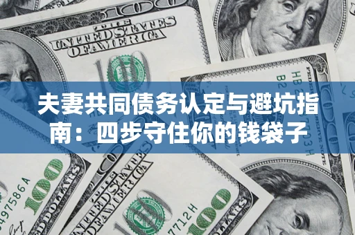 北京夫妻共同债务认定与避坑指南：四步守住你的钱袋子
