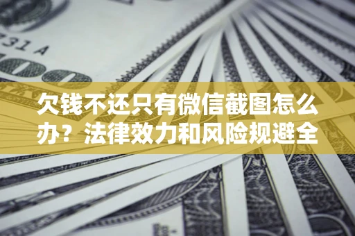 北京欠钱不还只有微信截图怎么办？法律效力和风险规避全解析
