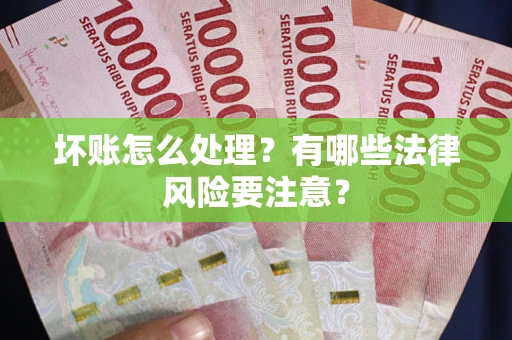 北京坏账怎么处理？有哪些法律风险要注意？