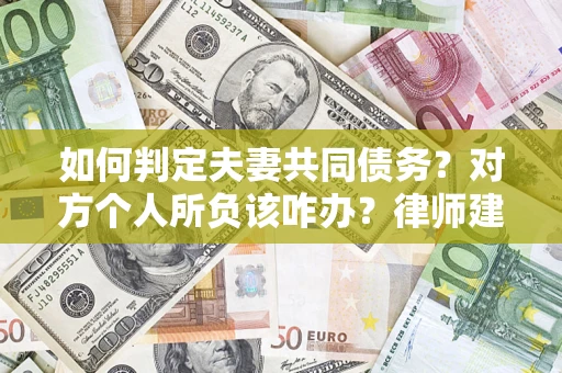 北京如何判定夫妻共同债务？对方个人所负该咋办？律师建议