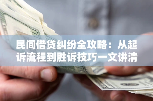 北京民间借贷纠纷全攻略：从起诉流程到胜诉技巧一文讲清