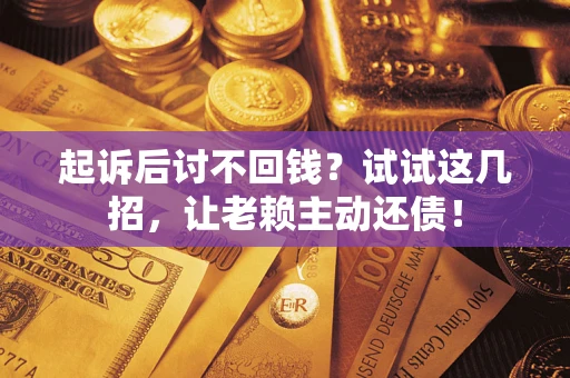 北京起诉后讨不回钱？试试这几招，让老赖主动还债！