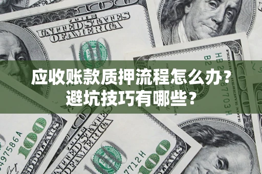北京应收账款质押流程怎么办？避坑技巧有哪些？