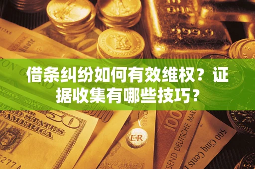 北京借条纠纷如何有效维权？证据收集有哪些技巧？