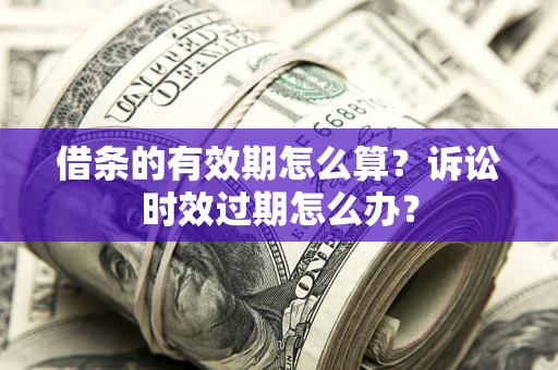 北京借条的有效期怎么算？诉讼时效过期怎么办？