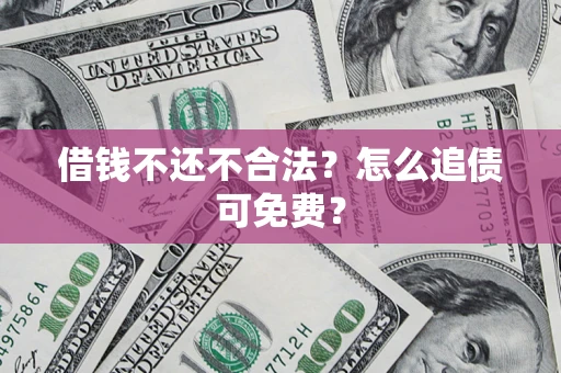 北京借钱不还不合法？怎么追债可免费？