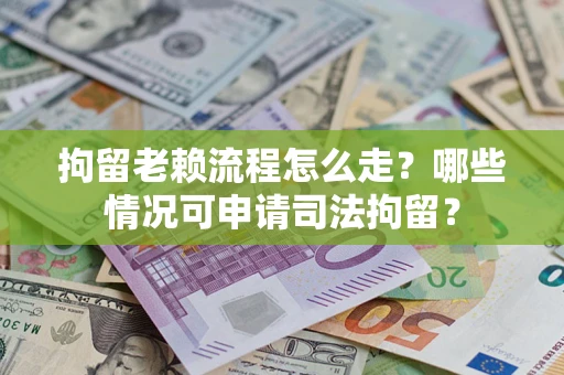 北京拘留老赖流程怎么走？哪些情况可申请司法拘留？
