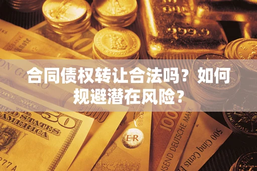 北京合同债权转让合法吗?如何规避潜在风险? 北京合同债权转让合法吗?如何规避潜在风险?