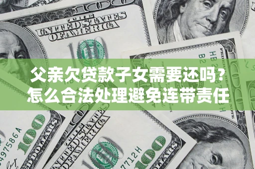 北京父亲欠贷款子女需要还吗？怎么合法处理避免连带责任？