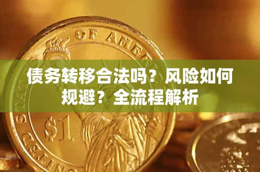 北京债务转移合法吗？风险如何规避？全流程解析